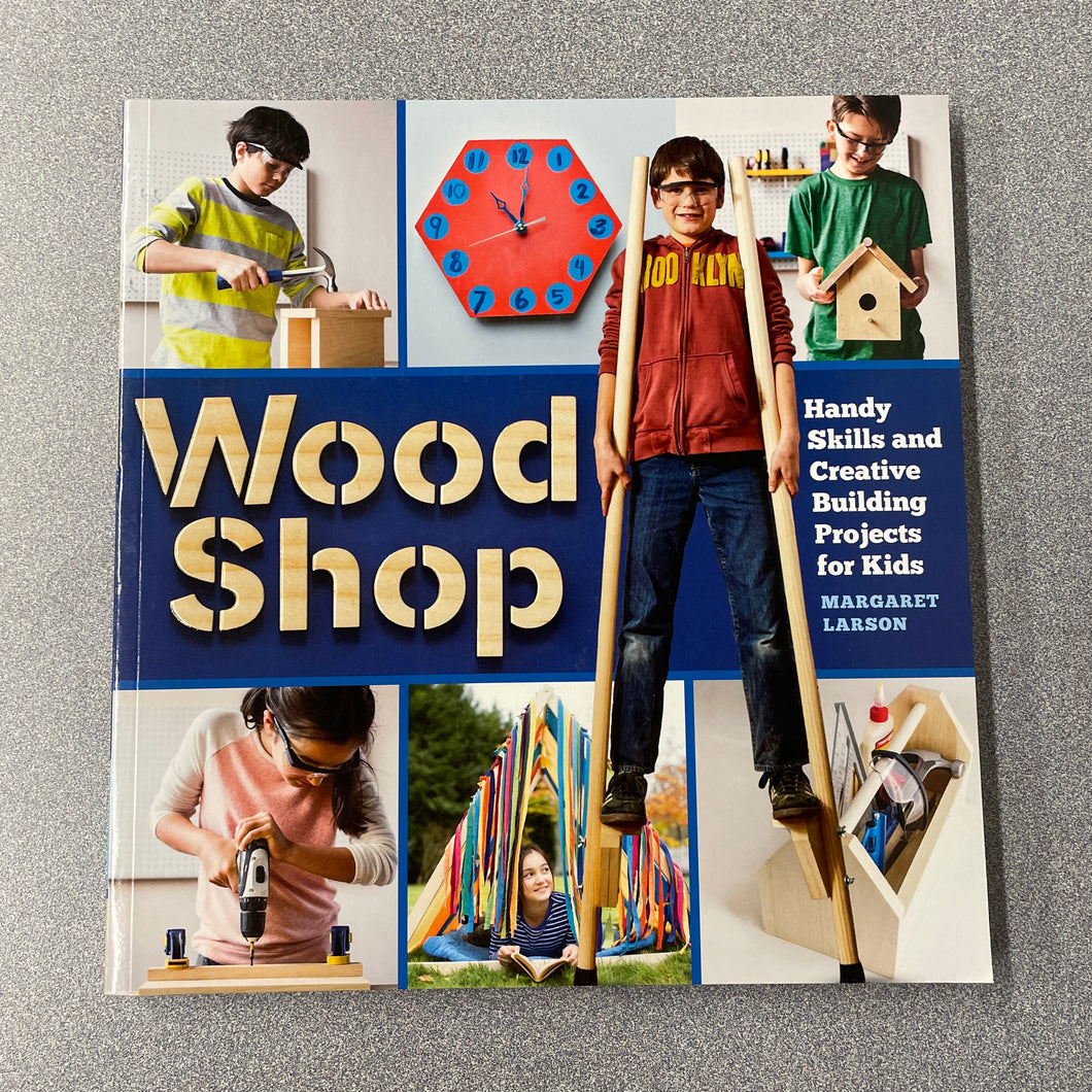 Wood Shop: Handy Skills and Creative Building Projects for Kids, Larson, Margaret [2018] CN 2/24