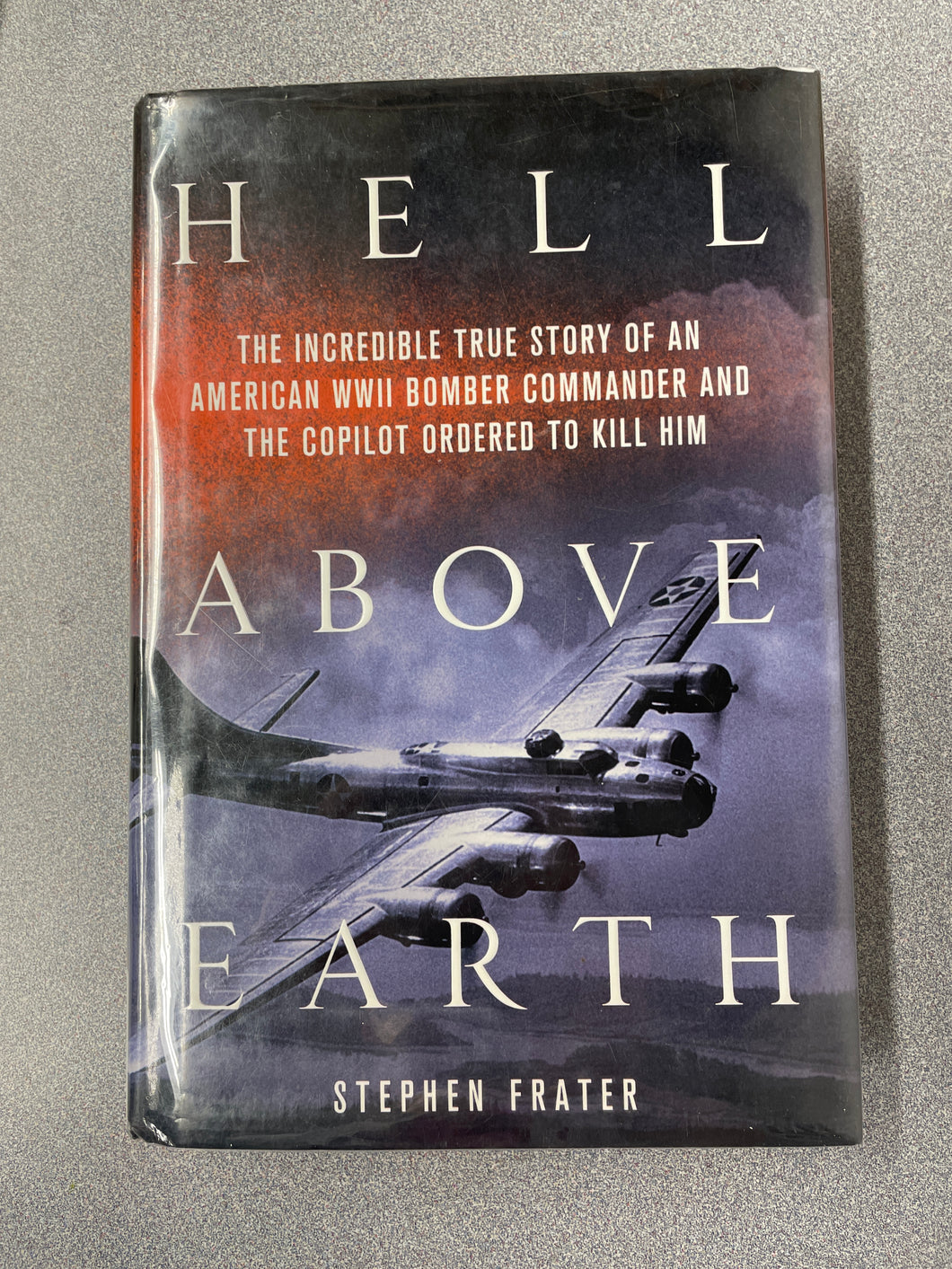 Hell Above Earth: The Incredible True Story of an American WWII Bomber Commander and the Copilot Ordered to Kill Him, Frater, Stephen [2012] TS 3/24