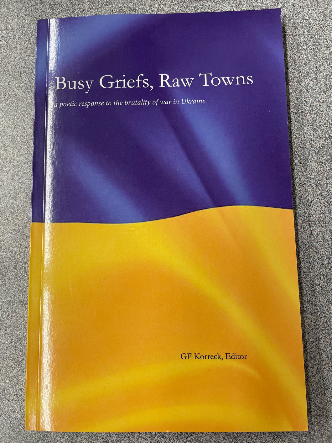 Busy Griefs, Raw Towns: a Poetic Response to the Brutality of War in Ukraine, Korreck, G.F., ed., [2022] P 4/24