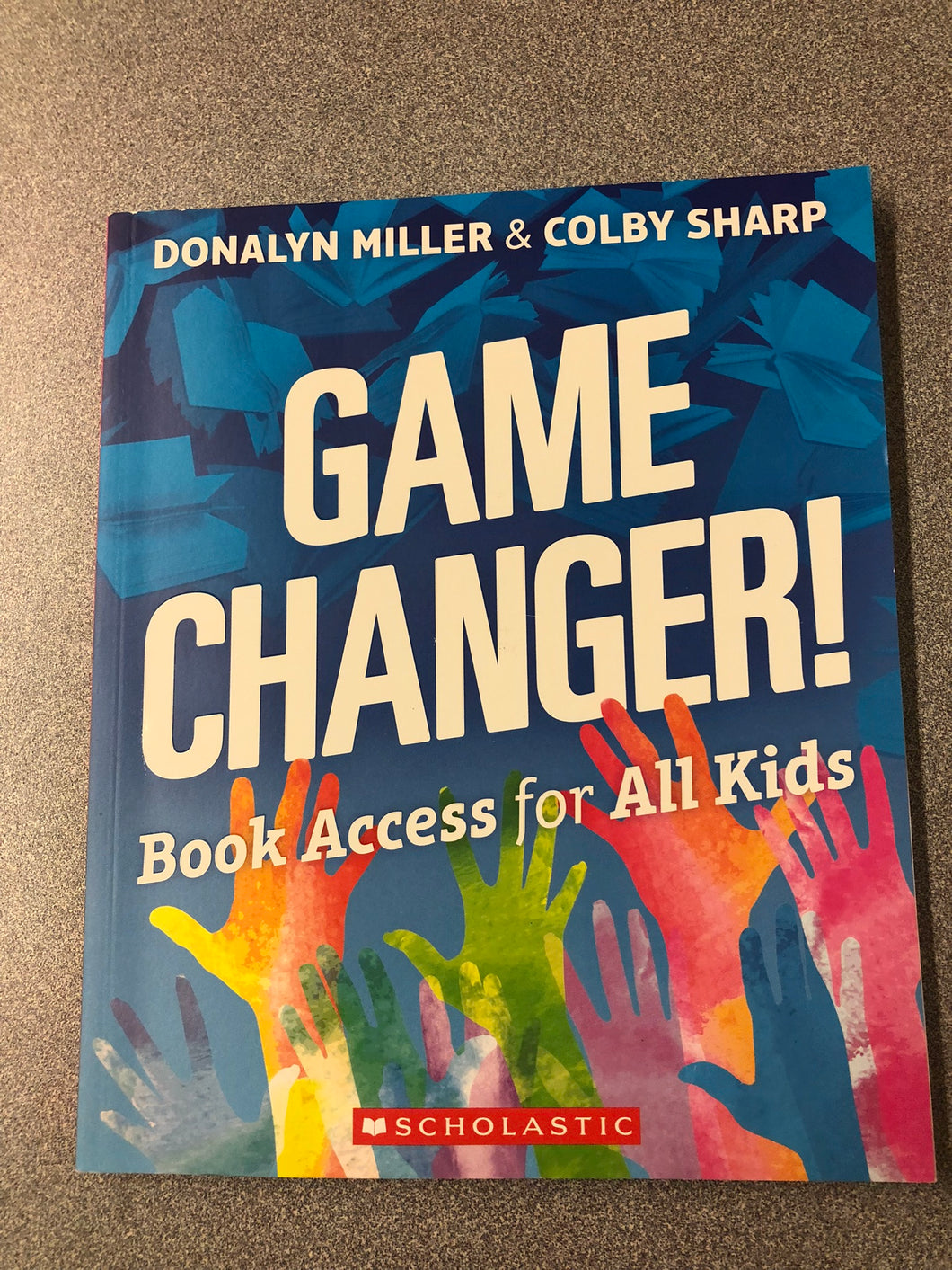 Game Changer!: Book Access for All Kids, Miller Donalyn and Colby Sharp [2018] EM 7/22