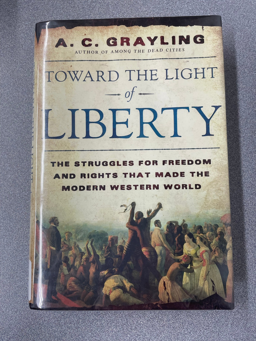 Toward the Light of Liberty: The Struggles For Freedom and Rights That Made The Modern Western World, Grayling, A. C. [2007]  H 6/23