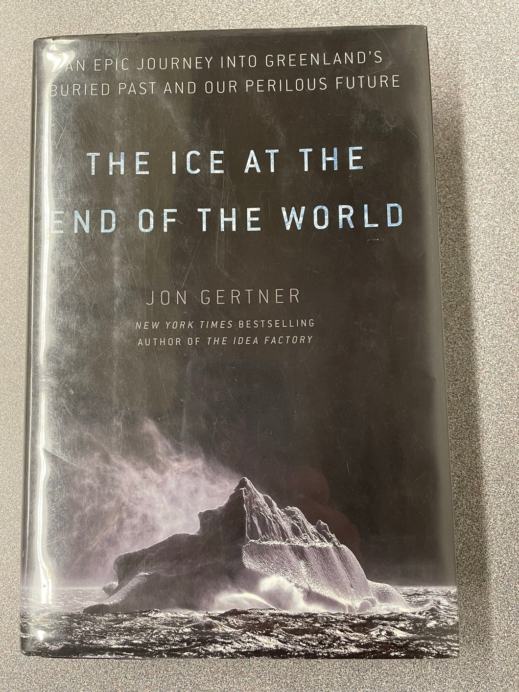 The Ice At THe End of THe World: An Epic Journey Into Greenland's Buried Past and Our Perilous Future, Gertner, Jon [2019] SN 6/23