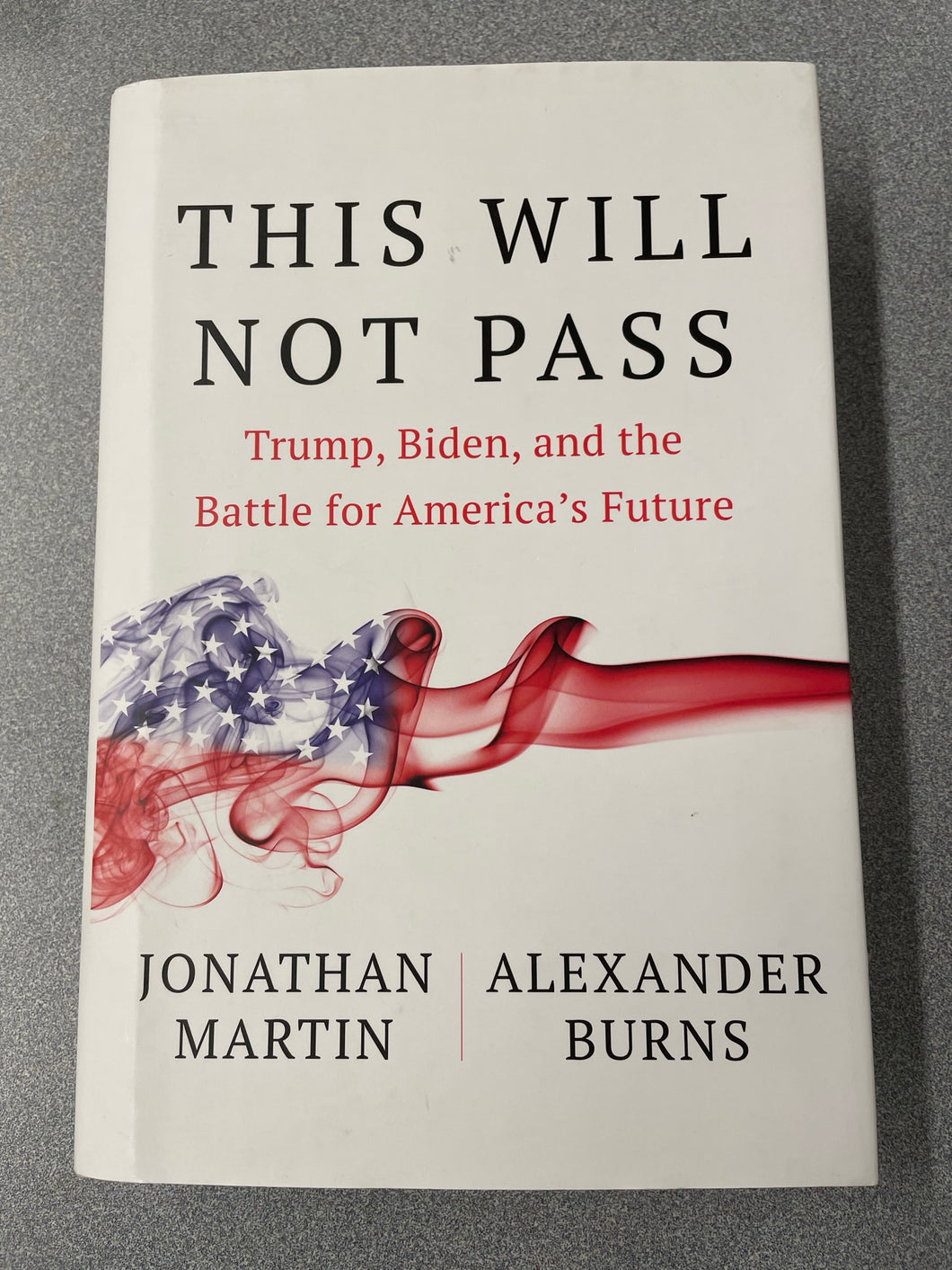 This Will Not Pass: Trump, Biden and the Battle for America's Future, Martin, Johnathan and Alexander Burns [2022] AN 7/23