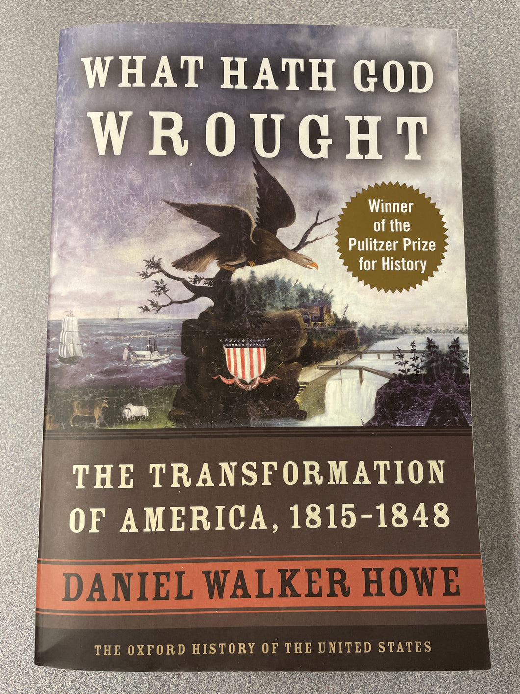 What Hath God Wrought: The Transformation of America, 1815-1848,  Howe, Daniel Walker [2009] H 11/23
