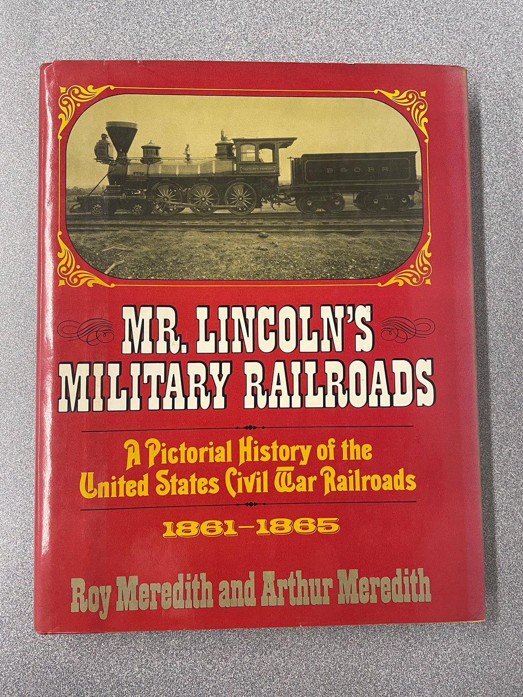 H  Mr. Lincoln's Military Railroads: A Pictorial History of the United States Civil War Railroads, 1861-1865, Meredith, Roy and Arthur Meredith (1979) N 12/23