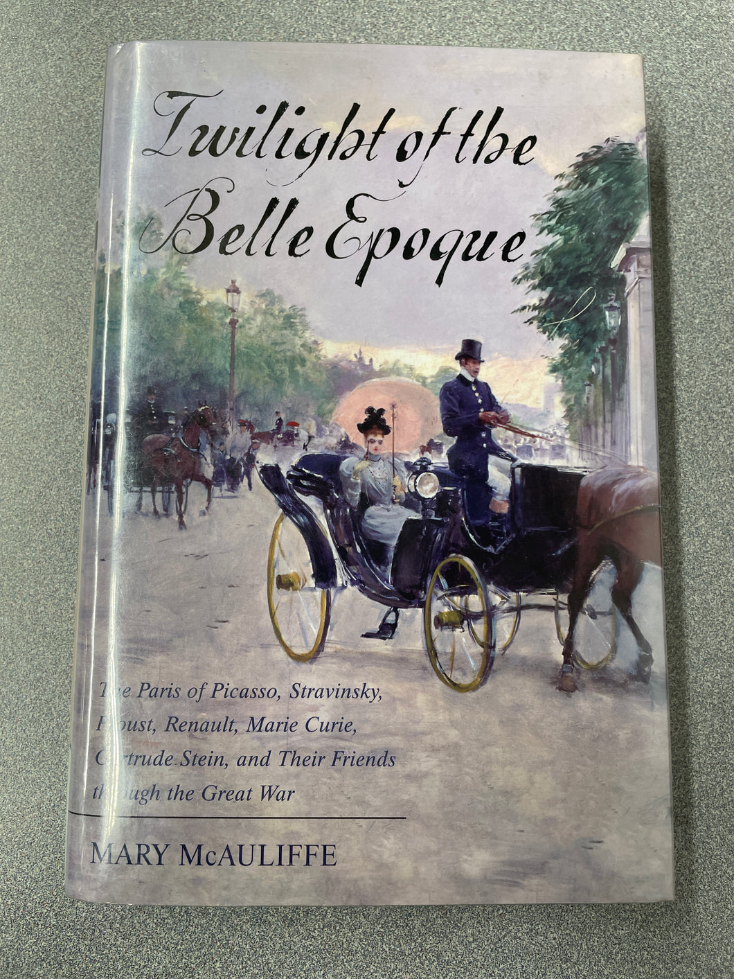 H  Twilight of the Belle Epoque: The Paris of Picasso, Stravinsky, Proust, Renault, Marie Curie, Gertrude Stine and Their Friends Through the Great War, McAuliffe, Mary [2014] N 3/24