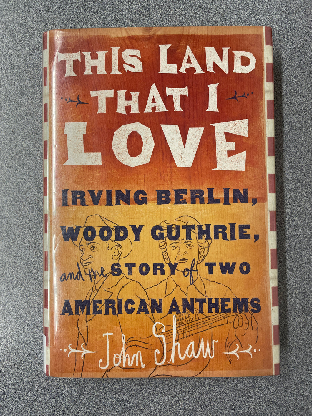 This Land That I Love: Irving Berlin, Woody Guthrie, and the Story of Two American Anthems, Shaw, John [2013] MU 3/23