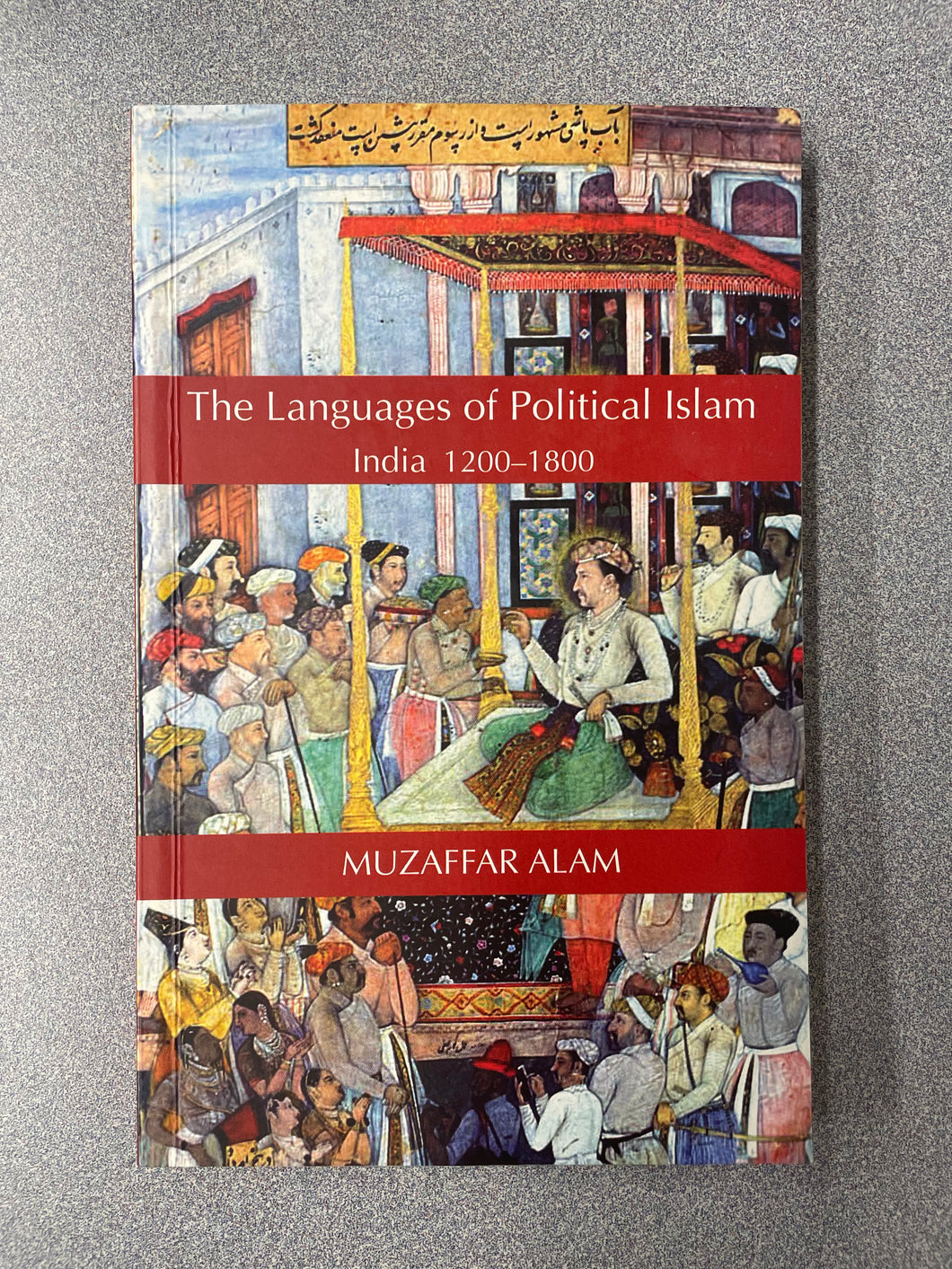 The Languages of Political Islam, India 1200-1800, Alam, Muzaffar [2004] H 5/25