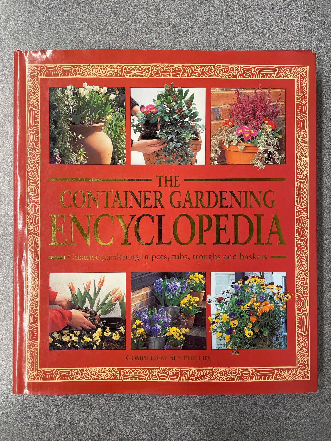 The Container Gardening Encyclopedia: Creative Gardening in Pots, Tubs, Troughs and Baskets, Phillips, Sue [1998] G 5/25