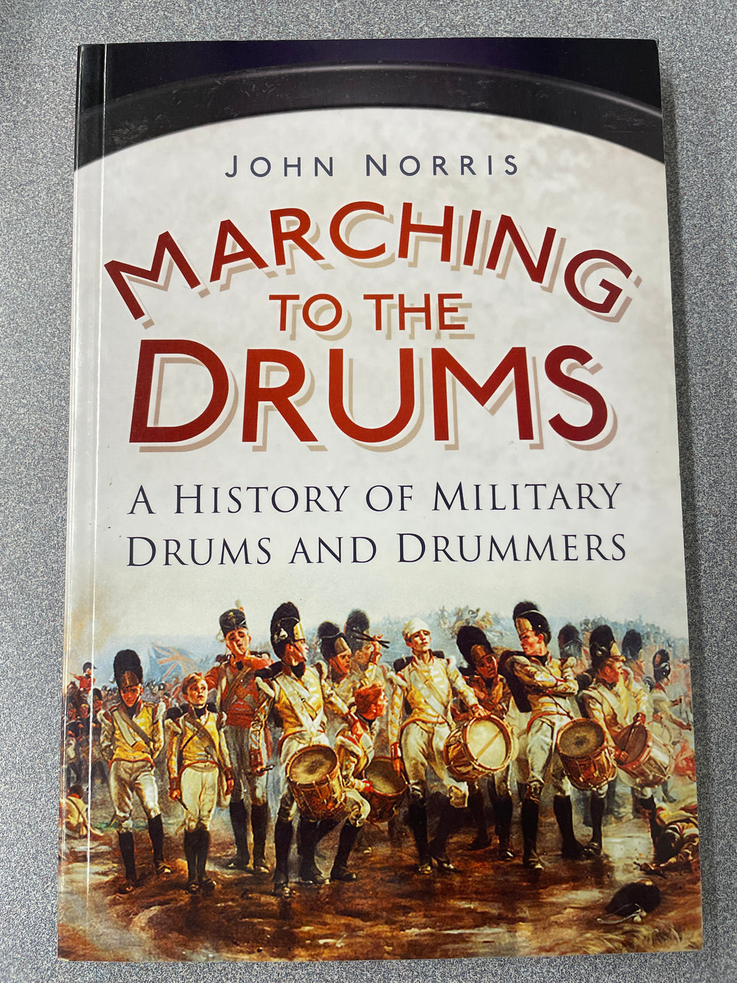 H  Marching to the Drums: A History of Military Drums and Drummers, Norris, John [2012] N 5/24