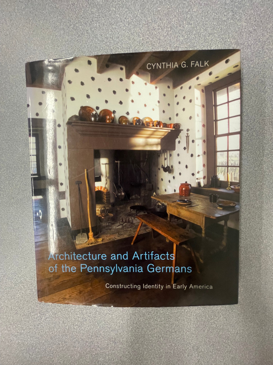 (A)  Architecture and Artifacts of the Pennsylvania Germans; Constructing Identity in Early America , Falk, Cynthia G. [2008] 9/25