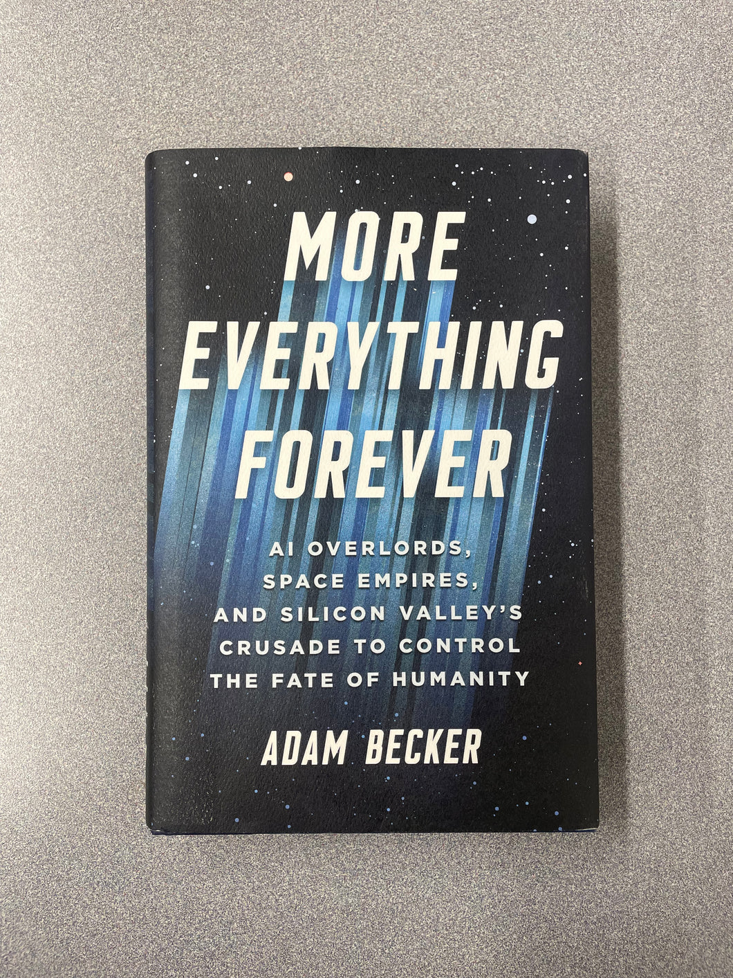 (AN)  More Everything Forever: AI Overlords, Space Empires, and Silicon Valley's Crusade to Control  the Fate of Humanity, Becker, Adam  [2025]  11/25