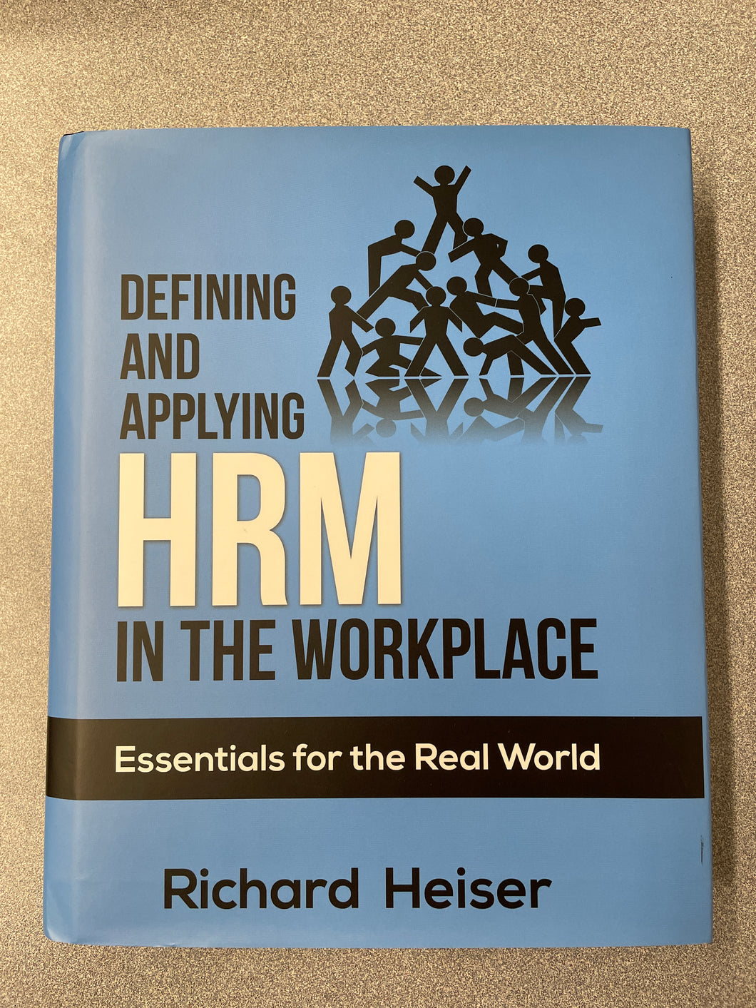 Defining and Applying HRM In the Workplace: Essentials for the Real World, Heiser, Richard [2015] AN 8/24