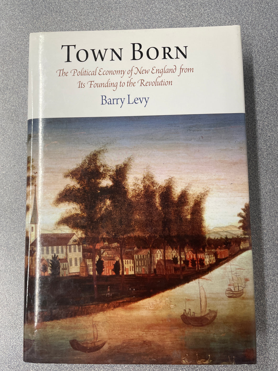 Town Born: The Political Economy of New England from Its Founding to the Revolution, Levy, Barry [2009] GP 8/24