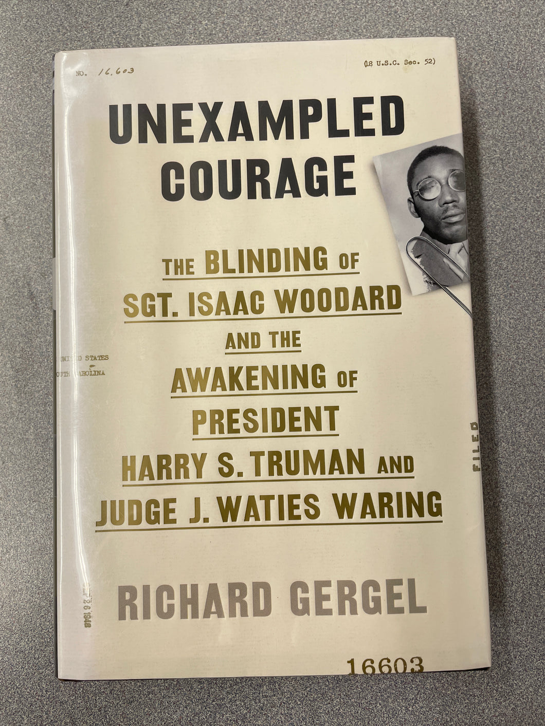 Unexampled Courage: The Blinding of Sgt. Isaac Woodard and the Awakening of President Harry S. Truman and Judge J. Waties Waring, Gergel, Richard [2019] BH 12/24