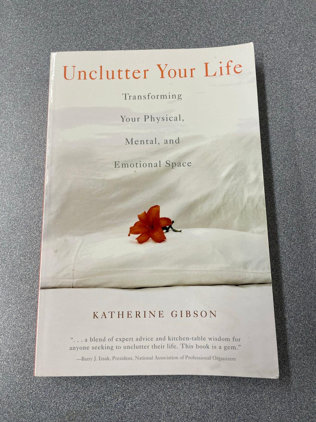 Unclutter Your Life: Transforming Your Physical, Mental, and Emotional Space, Gibson, Katherine [2004] RS 11/22