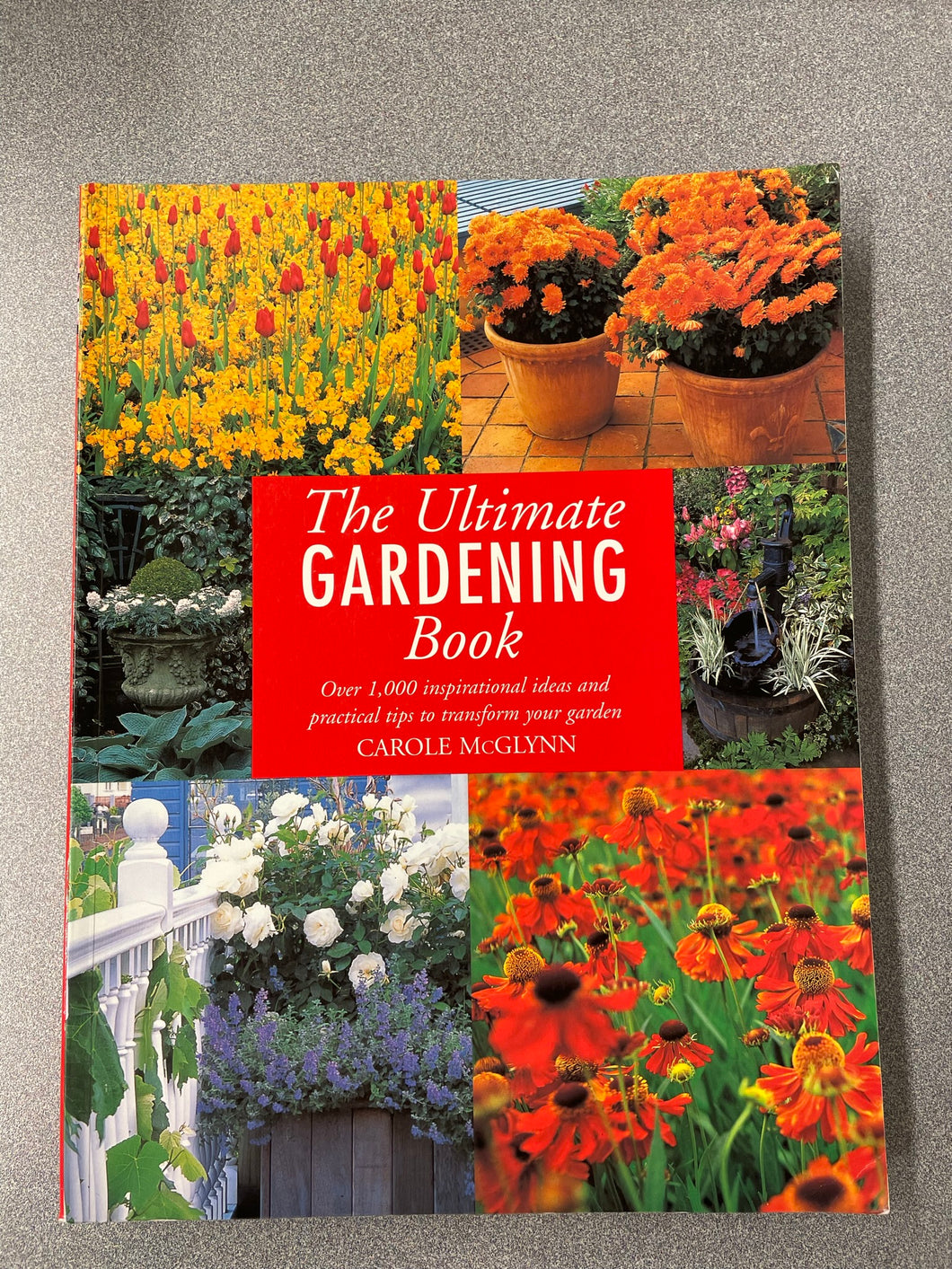 The Ultimate Gardening Book: Over 1,000 Inspirational Ideas and Practical Tips to Transform Your Garden, McGlynn, Carole [1998] G 1/23