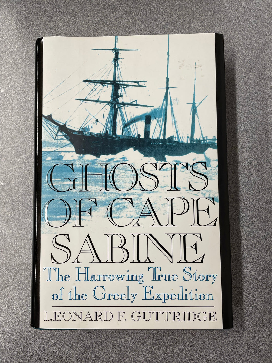 Ghosts of Cape Sabine: the Harrowing True Story of the Greely Expedition, Guttridge, Leonard F. [2000] TS 2/23
